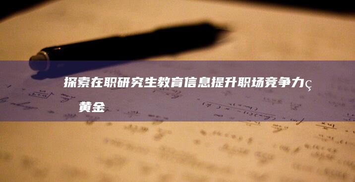 探索在职研究生教育信息：提升职场竞争力的黄金途径